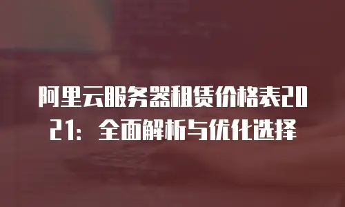 阿里云服务器租赁价格表2021：全面解析与优化选择