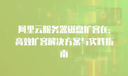 阿里云服务器磁盘扩容在：高效扩容解决方案与实践指南