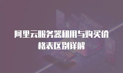 阿里云服务器租用与购买价格表区别详解