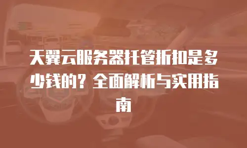 天翼云服务器托管折扣是多少钱的？全面解析与实用指南
