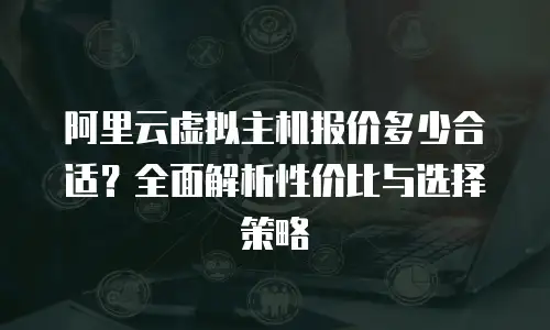 阿里云虚拟主机报价多少合适？全面解析性价比与选择策略
