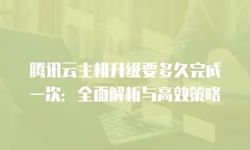 腾讯云主机升级要多久完成一次：全面解析与高效策略