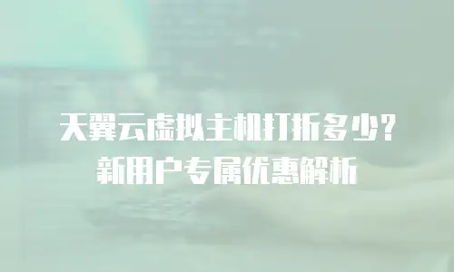 天翼云虚拟主机打折多少？新用户专属优惠解析