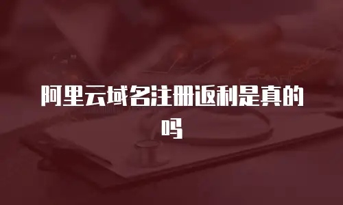 阿里云域名注册返利是真的吗