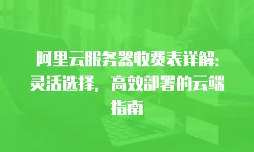 阿里云服务器收费表详解：灵活选择，高效部署的云端指南