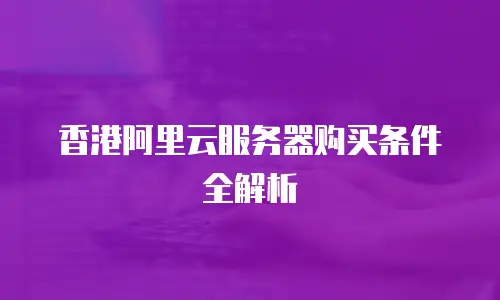 香港阿里云服务器购买条件全解析