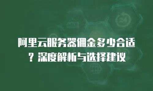 阿里云服务器佣金多少合适？深度解析与选择建议