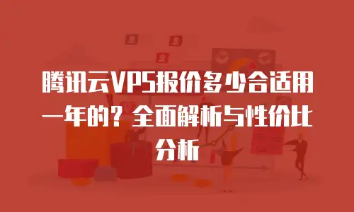 腾讯云VPS报价多少合适用一年的？全面解析与性价比分析