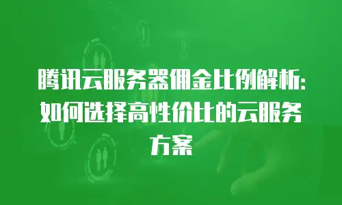 腾讯云服务器佣金比例解析：如何选择高性价比的云服务方案