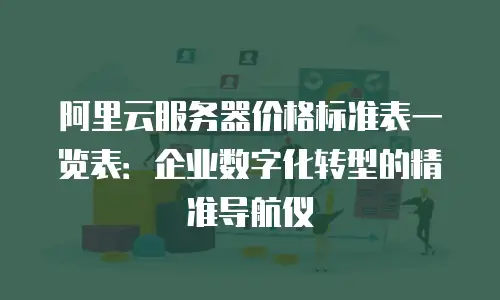 阿里云服务器价格标准表一览表：企业数字化转型的精准导航仪