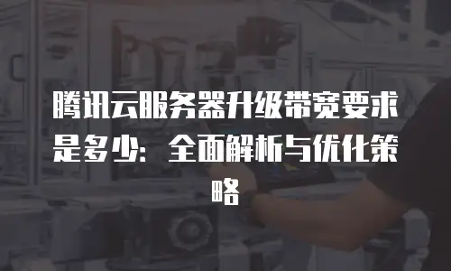 腾讯云服务器升级带宽要求是多少：全面解析与优化策略