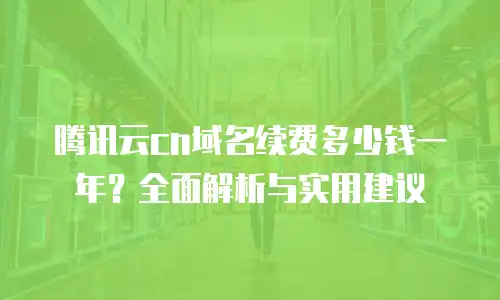 腾讯云cn域名续费多少钱一年？全面解析与实用建议
