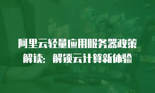 阿里云轻量应用服务器政策解读：解锁云计算新体验
