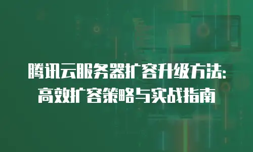 腾讯云服务器扩容升级方法：高效扩容策略与实战指南