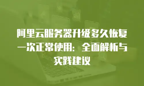 阿里云服务器升级多久恢复一次正常使用：全面解析与实践建议