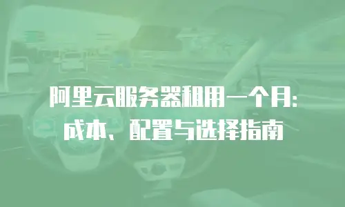 阿里云服务器租用一个月：成本、配置与选择指南