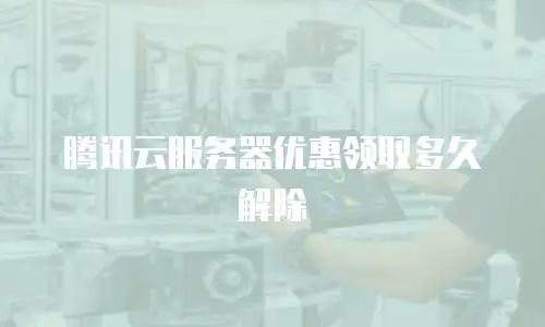腾讯云服务器优惠领取多久解除