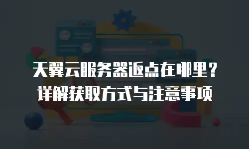 天翼云服务器返点在哪里？详解获取方式与注意事项