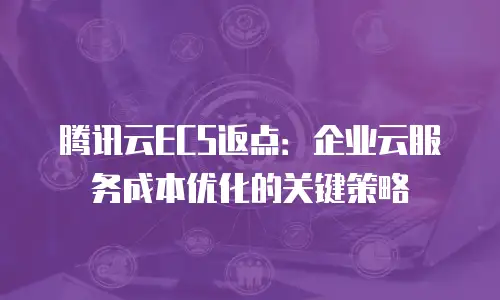 腾讯云ECS返点：企业云服务成本优化的关键策略