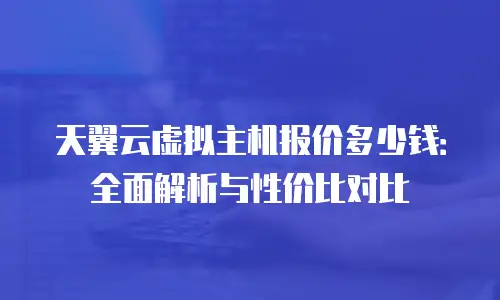 天翼云虚拟主机报价多少钱：全面解析与性价比对比