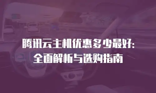 腾讯云主机优惠多少最好：全面解析与选购指南