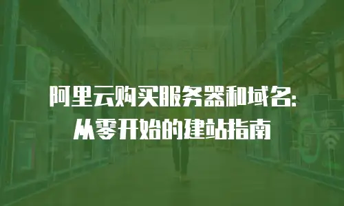 阿里云购买服务器和域名：从零开始的建站指南
