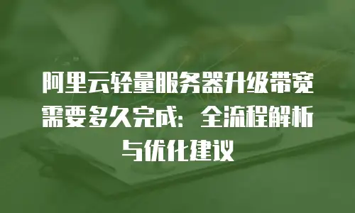 阿里云轻量服务器升级带宽需要多久完成：全流程解析与优化建议