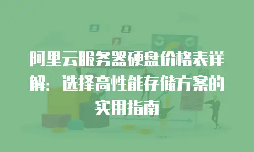 阿里云服务器硬盘价格表详解：选择高性能存储方案的实用指南
