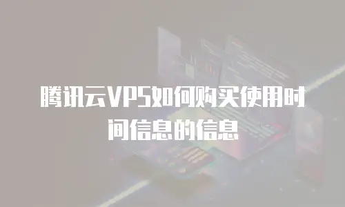 腾讯云VPS如何购买使用时间信息的信息