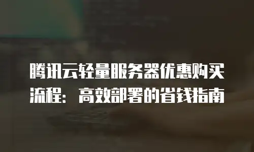 腾讯云轻量服务器优惠购买流程：高效部署的省钱指南