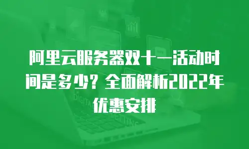 阿里云服务器双十一活动时间是多少？全面解析2022年优惠安排