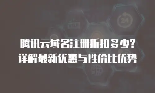 腾讯云域名注册折扣多少？详解最新优惠与性价比优势