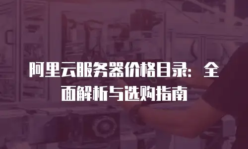 阿里云服务器价格目录：全面解析与选购指南