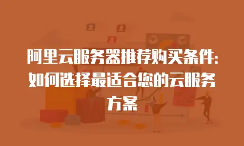 阿里云服务器推荐购买条件：如何选择最适合您的云服务方案