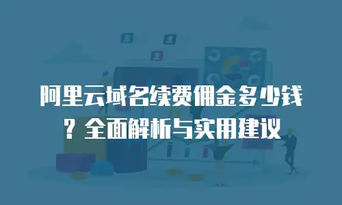 阿里云域名续费佣金多少钱？全面解析与实用建议