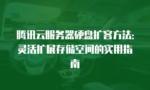 腾讯云服务器硬盘扩容方法：灵活扩展存储空间的实用指南
