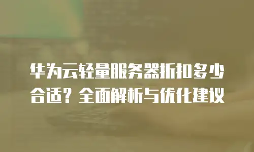 华为云轻量服务器折扣多少合适？全面解析与优化建议