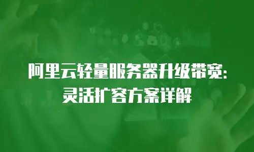阿里云轻量服务器升级带宽：灵活扩容方案详解