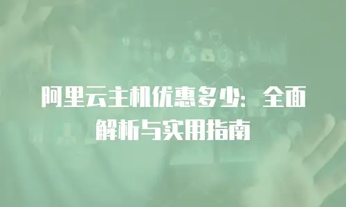 阿里云主机优惠多少：全面解析与实用指南