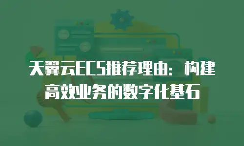天翼云ECS推荐理由：构建高效业务的数字化基石
