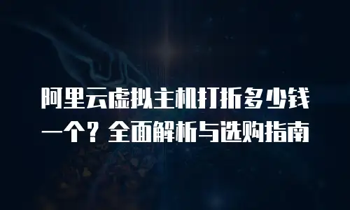 阿里云虚拟主机打折多少钱一个？全面解析与选购指南