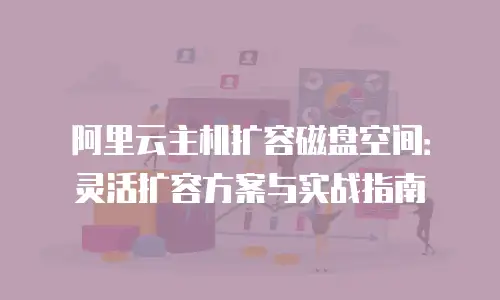 阿里云主机扩容磁盘空间：灵活扩容方案与实战指南