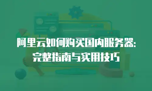 阿里云如何购买国内服务器：完整指南与实用技巧