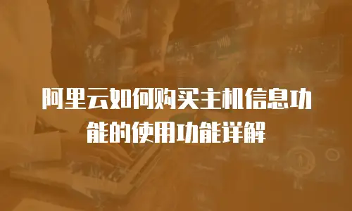 阿里云如何购买主机信息功能的使用功能详解