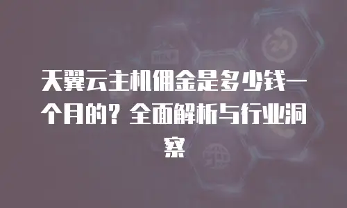 天翼云主机佣金是多少钱一个月的？全面解析与行业洞察