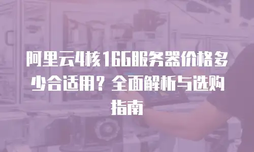 阿里云4核16G服务器价格多少合适用？全面解析与选购指南