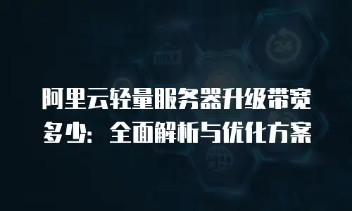 阿里云轻量服务器升级带宽多少：全面解析与优化方案