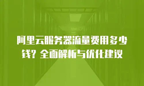 阿里云服务器流量费用多少钱？全面解析与优化建议