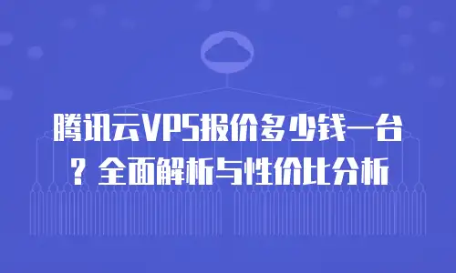 腾讯云VPS报价多少钱一台？全面解析与性价比分析