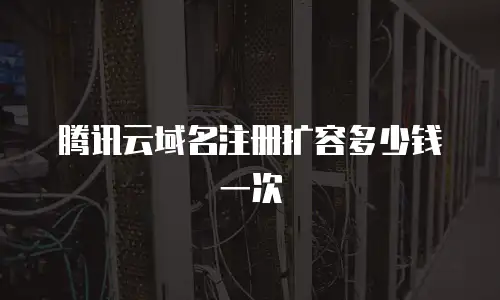 腾讯云域名注册扩容多少钱一次